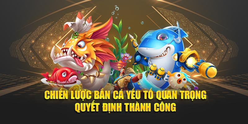  Chiến lược bắn cá yếu tố quan trọng quyết định thành công