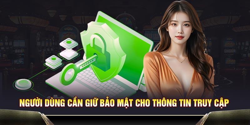 Người dùng cần giữ bảo mật cho thông tin truy cập