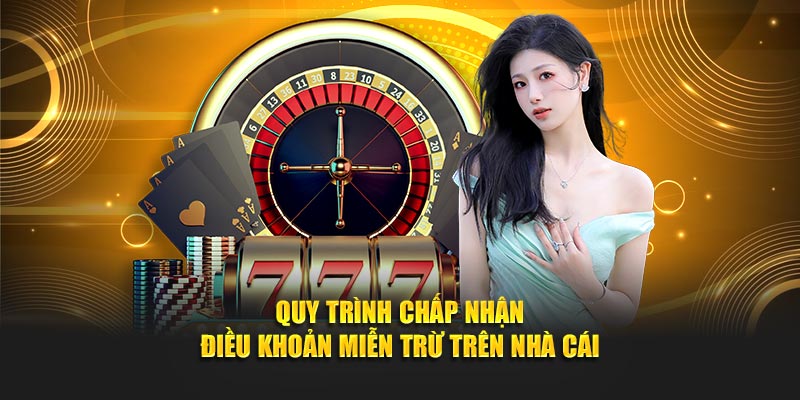 Quy trình chấp nhận điều khoản miễn trừ trên nhà cái