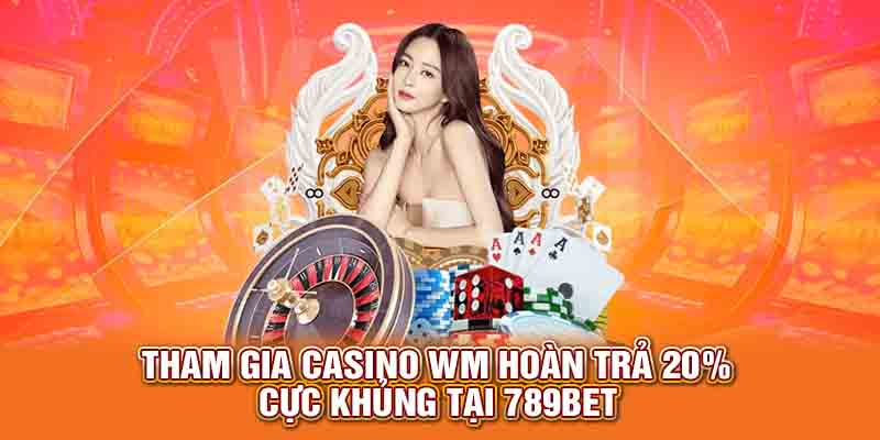 Tham gia Casino WM hoàn trả 20% cực khủng tại 789Bet