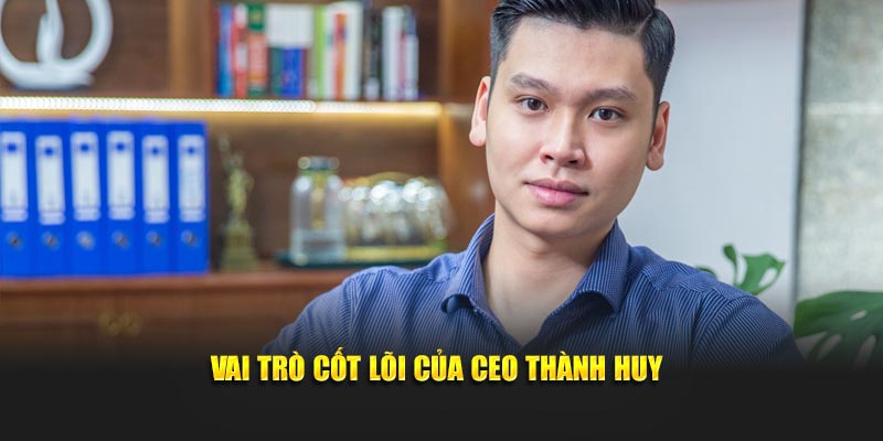 Vai trò cốt lõi của Ceo Thành Huy
